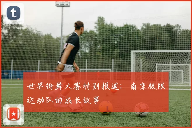 世界街舞大赛特别报道：南京极限运动队的成长故事