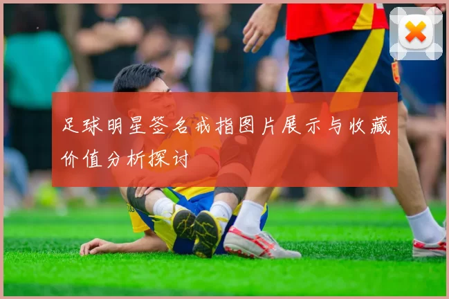 足球明星签名戒指图片展示与收藏价值分析探讨