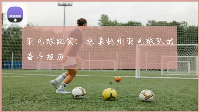 羽毛球纪实：记录杭州羽毛球队的奋斗经历