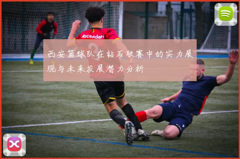 西安篮球队在钻石联赛中的实力展现与未来发展潜力分析