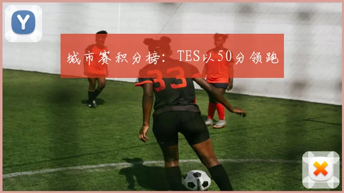 城市赛积分榜：TES以50分领跑