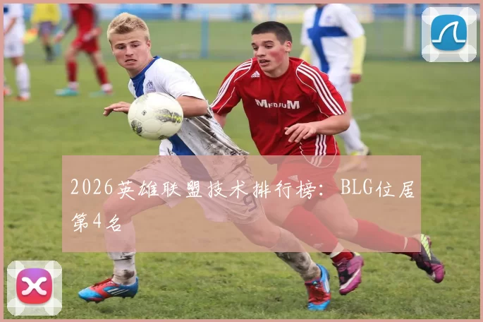 2026英雄联盟技术排行榜：BLG位居第4名