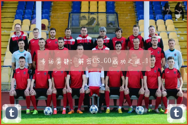 专访黄静：解密CS_GO成功之道_1