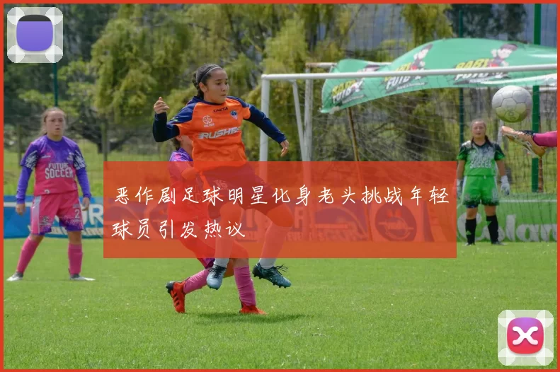 恶作剧足球明星化身老头挑战年轻球员引发热议