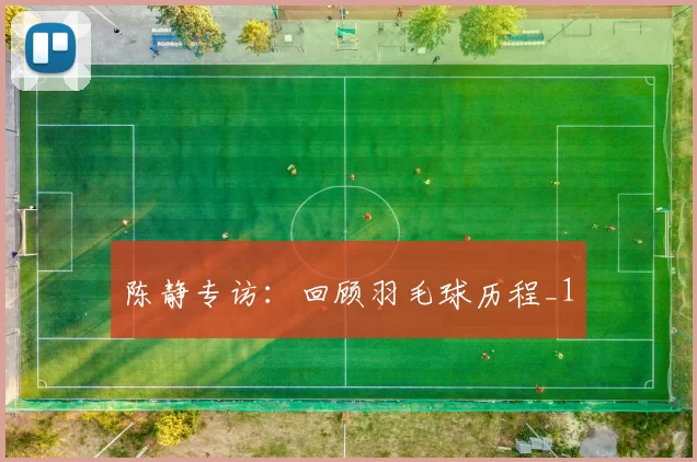 陈静专访：回顾羽毛球历程_1