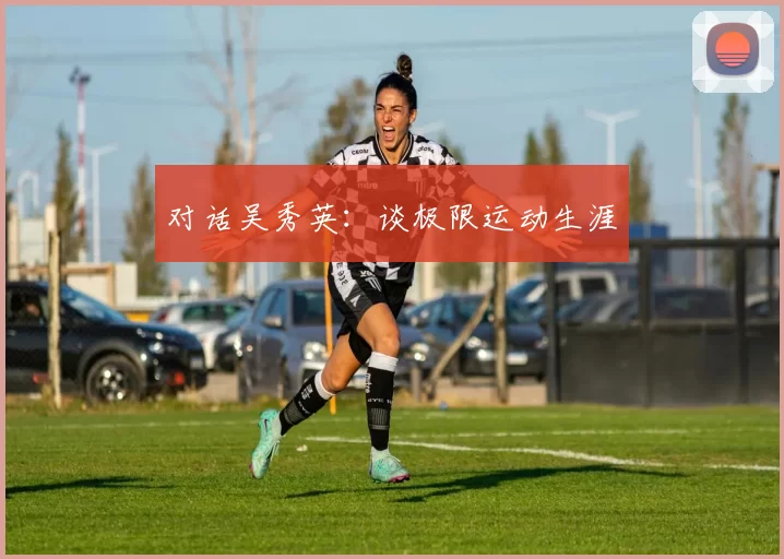 对话吴秀英：谈极限运动生涯