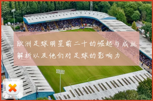 欧洲足球明星前二十的崛起与成就解析以及他们对足球的影响力