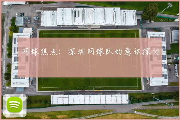 网球焦点：深圳网球队的意识探讨