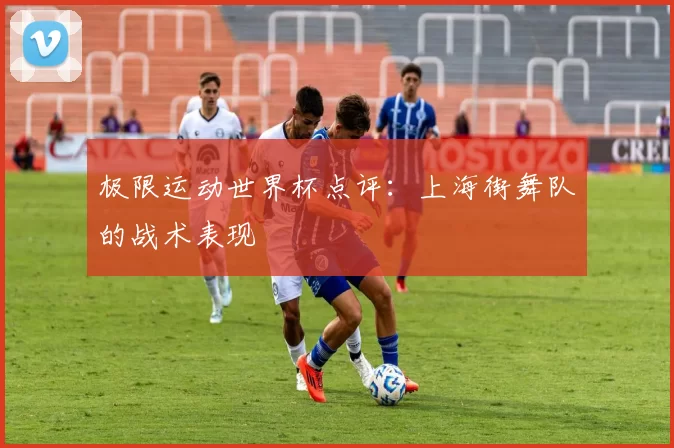 极限运动世界杯点评：上海街舞队的战术表现