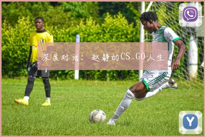 深度对话：赵静的CS_GO人生