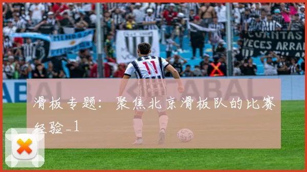 滑板专题：聚焦北京滑板队的比赛经验_1