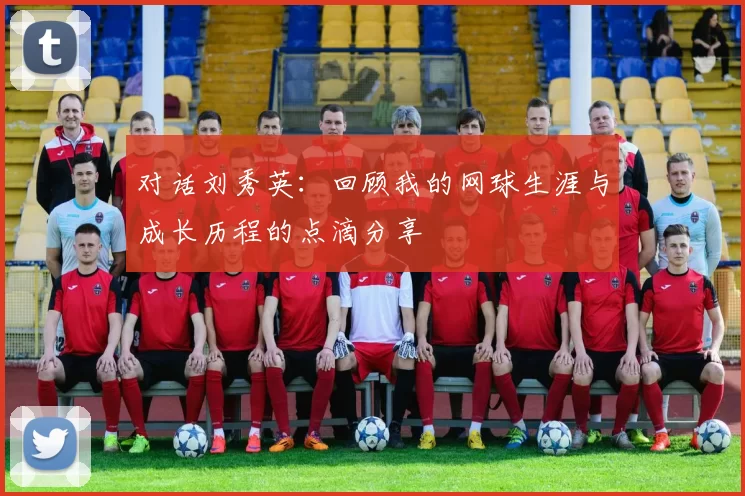 对话刘秀英：回顾我的网球生涯与成长历程的点滴分享